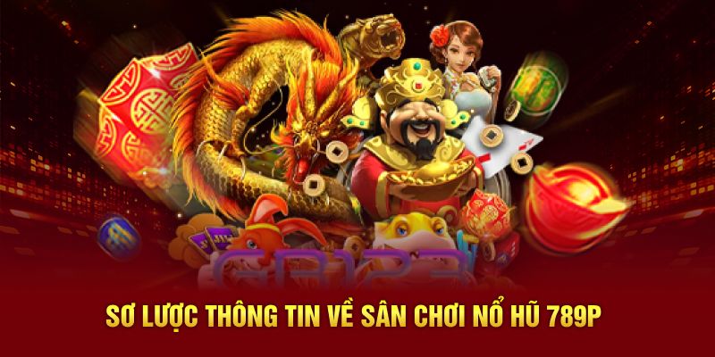 Sơ lược thông tin về sân chơi nổ hũ 789P
